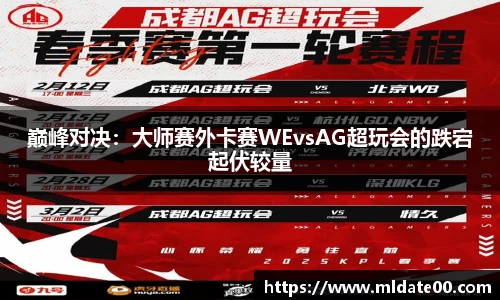 巅峰对决：大师赛外卡赛WEvsAG超玩会的跌宕起伏较量