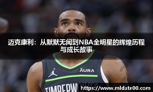 迈克康利：从默默无闻到NBA全明星的辉煌历程与成长故事