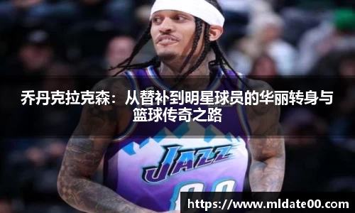 乔丹克拉克森：从替补到明星球员的华丽转身与篮球传奇之路