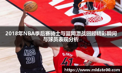 2018年NBA季后赛骑士与篮网激战回顾精彩瞬间与球员表现分析